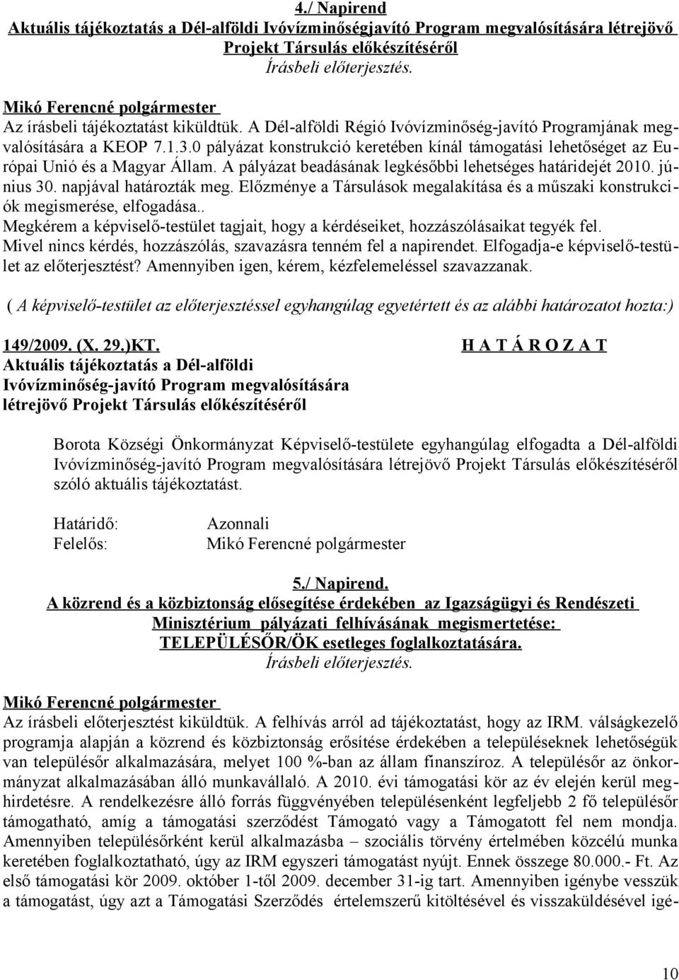 A pályázat beadásának legkésőbbi lehetséges határidejét 2010. június 30. napjával határozták meg. Előzménye a Társulások megalakítása és a műszaki konstrukciók megismerése, elfogadása.