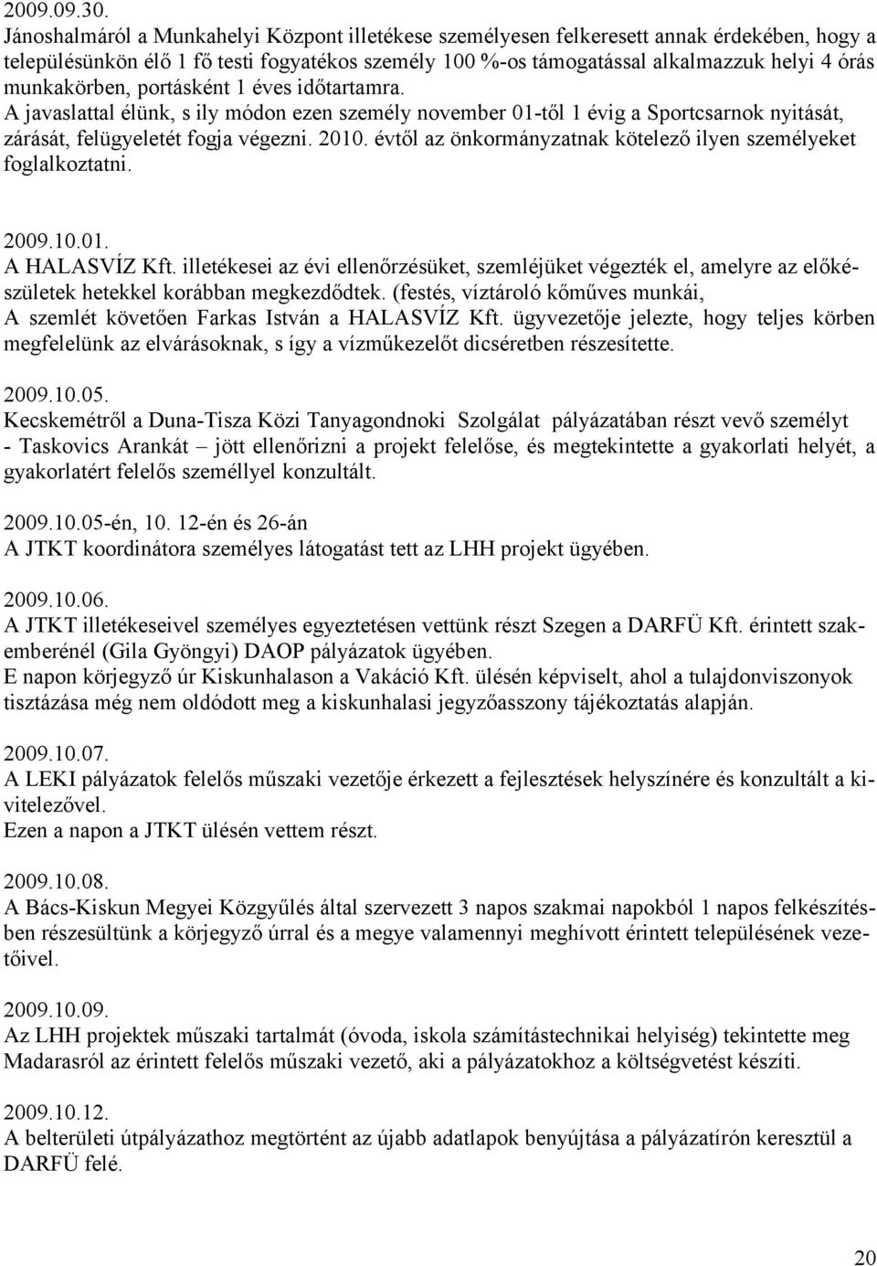 munkakörben, portásként 1 éves időtartamra. A javaslattal élünk, s ily módon ezen személy november 01-től 1 évig a Sportcsarnok nyitását, zárását, felügyeletét fogja végezni. 2010.