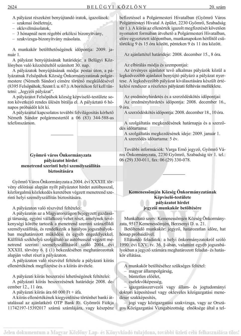 A pályázatok benyújtásának módja: postai úton, a pályázatnak Felsõpáhok Község Önkormányzatának polgármestere (Németh Sándor) címére történõ megküldésével (8395 Felsõpáhok, Szent I. u. 67.). A borítékon fel kell tüntetni: Jegyzõi pályázat.