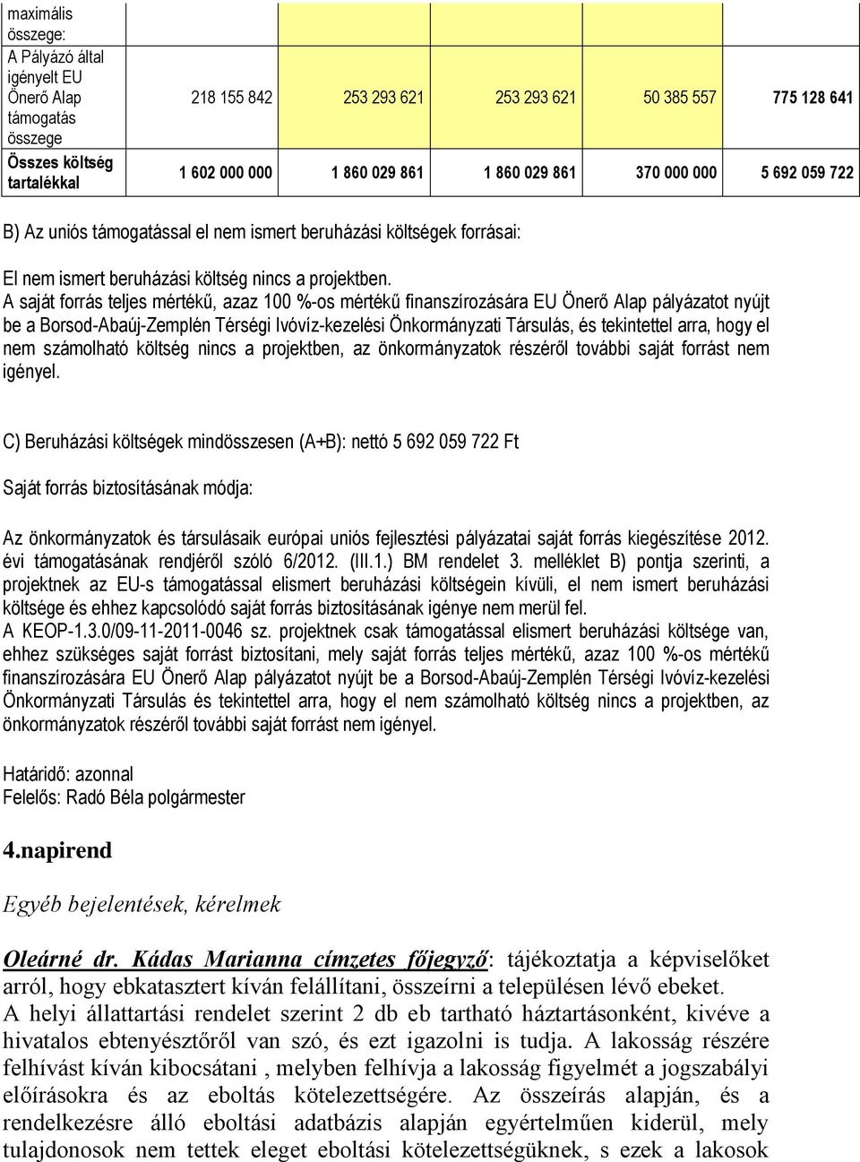 A saját forrás teljes mértékű, azaz 100 %-os mértékű finanszírozására EU Önerő Alap pályázatot nyújt be a Borsod-Abaúj-Zemplén Térségi Ivóvíz-kezelési Önkormányzati Társulás, és tekintettel arra,