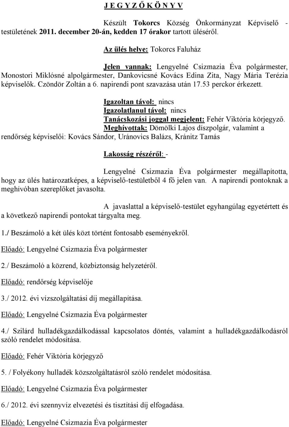 napirendi pont szavazása után 17.53 perckor érkezett. Igazoltan távol: nincs Igazolatlanul távol: nincs Tanácskozási joggal megjelent: Fehér Viktória körjegyző.