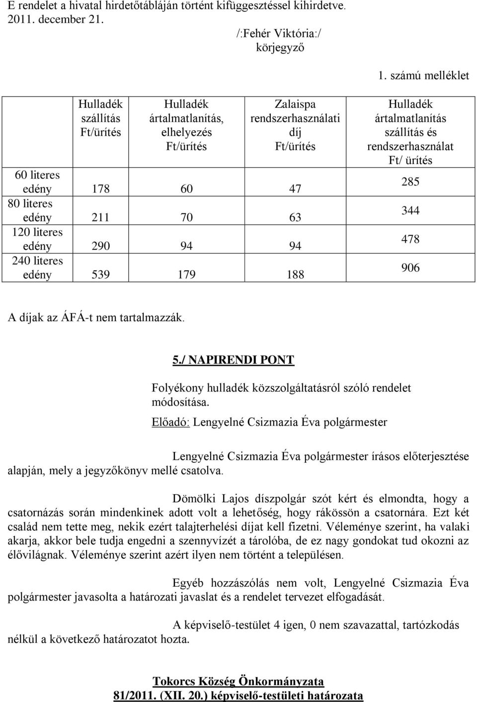 edény 290 94 94 240 literes edény 539 179 188 Hulladék ártalmatlanítás szállítás és rendszerhasználat Ft/ ürítés 285 344 478 906 A díjak az ÁFÁ-t nem tartalmazzák. 5./ NAPIRENDI PONT Folyékony hulladék közszolgáltatásról szóló rendelet módosítása.