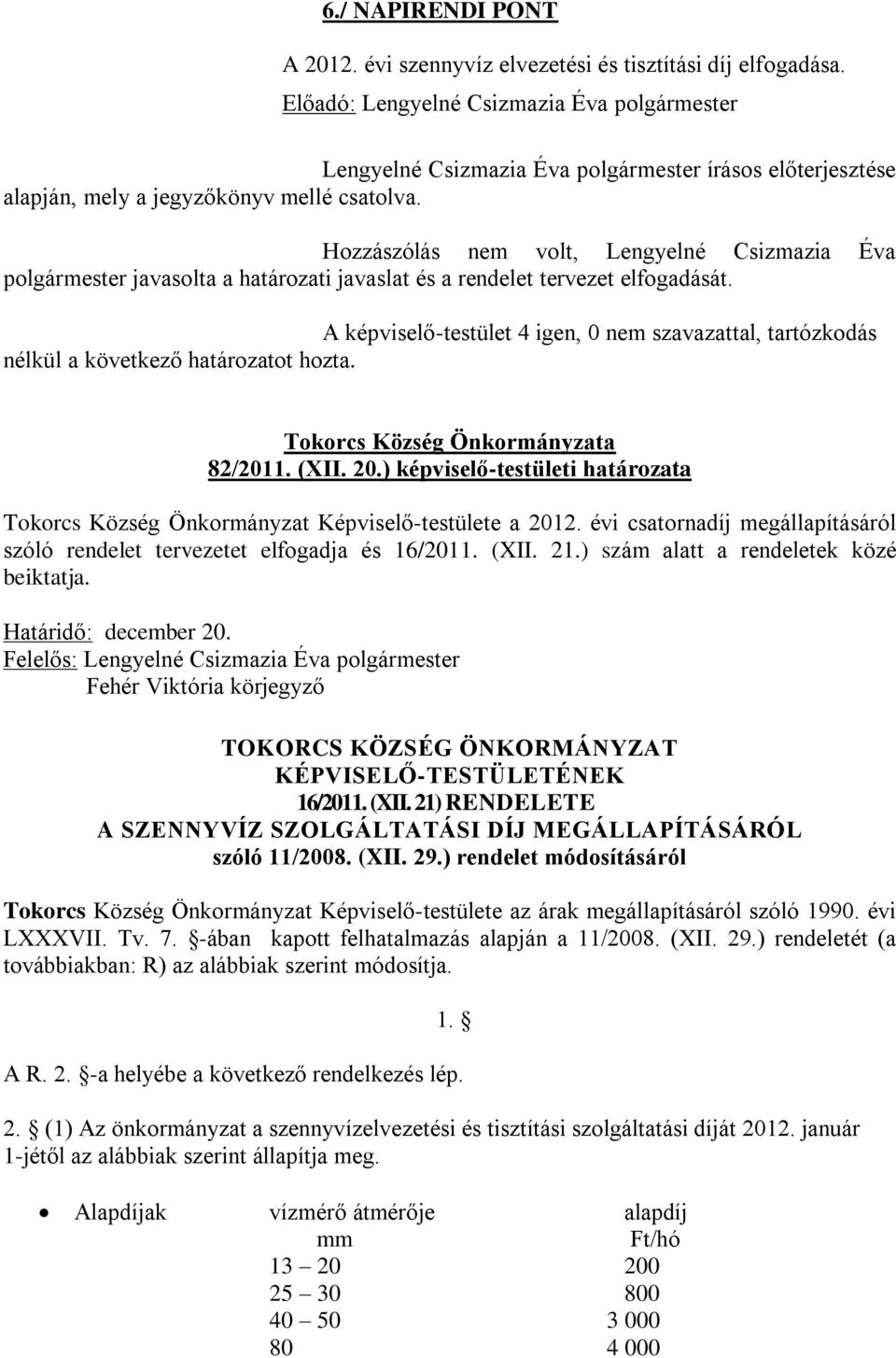 A képviselő-testület 4 igen, 0 nem szavazattal, tartózkodás nélkül a következő határozatot hozta. Tokorcs Község Önkormányzata 82/2011. (XII. 20.