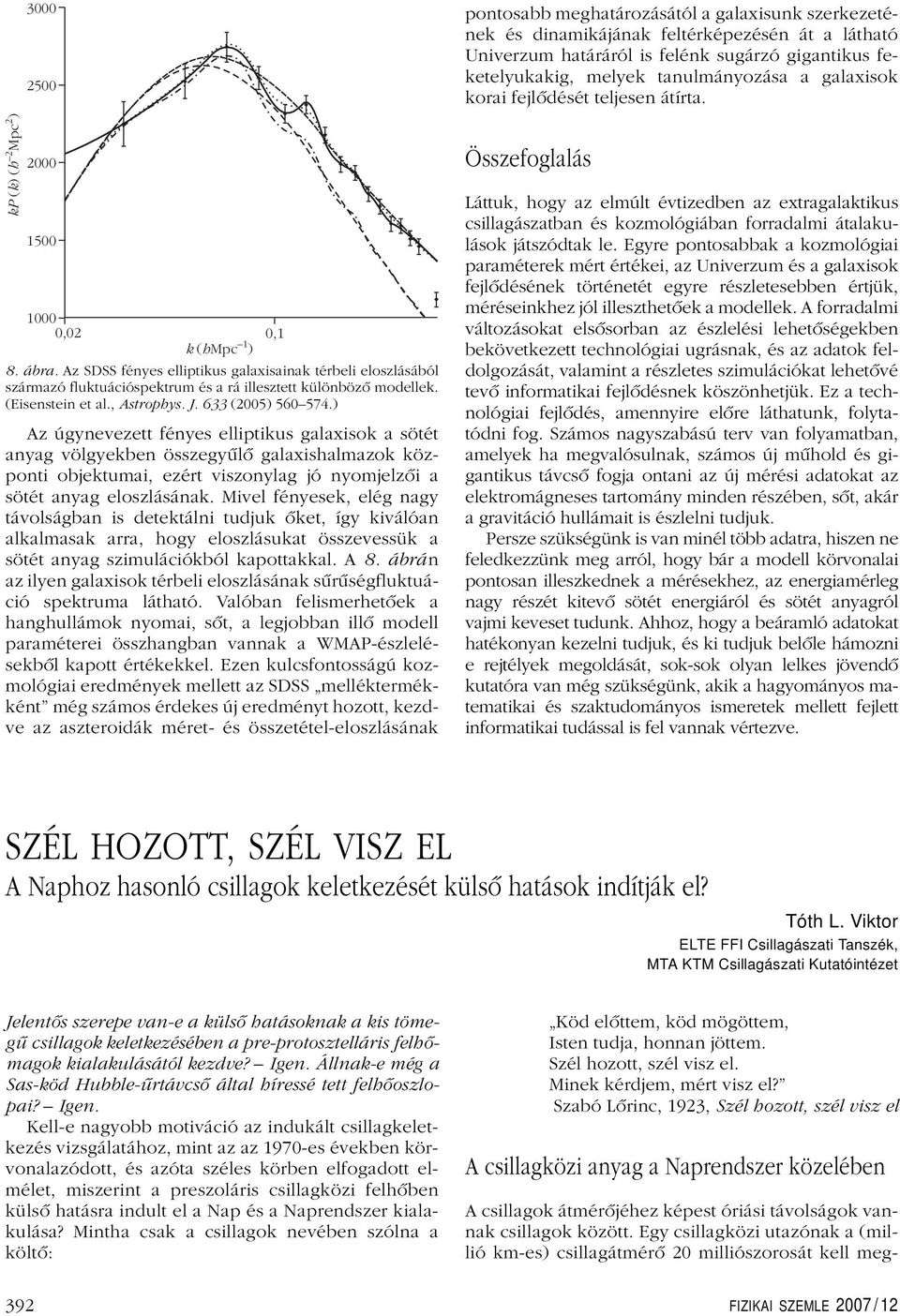 ) Az úgynevezett fényes elliptikus galaxisok a sötét anyag völgyekben összegyûlô galaxishalmazok központi objektumai, ezért viszonylag jó nyomjelzôi a sötét anyag eloszlásának.