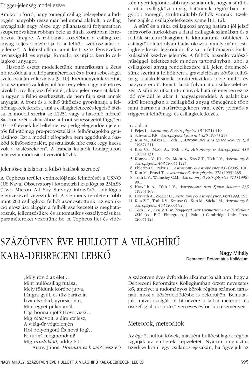 A lökéshullám, amit kelt, száz fényévekre tovaszáguld, és gyúrja, formálja az útjába kerülô csillagközi anyagot.