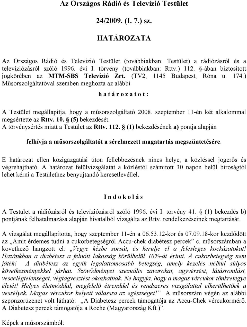 ) Műsorszolgáltatóval szemben meghozta az alábbi határozatot: A Testület megállapítja, hogy a műsorszolgáltató 2008. szeptember 11-én két alkalommal megsértette az Rttv. 10. (5) bekezdését.