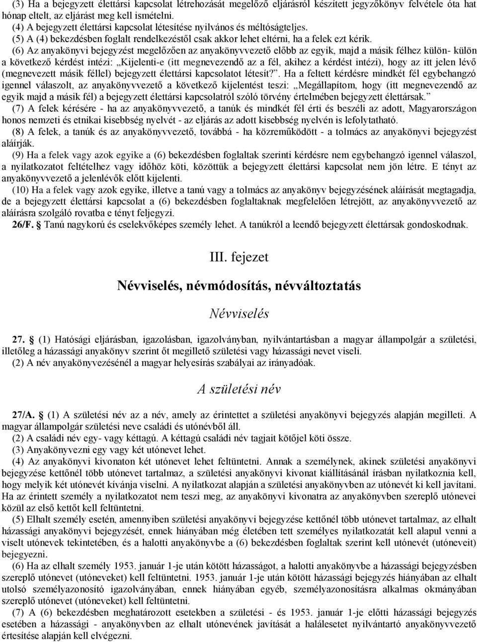 (6) Az anyakönyvi bejegyzést megelőzően az anyakönyvvezető előbb az egyik, majd a másik félhez külön- külön a következő kérdést intézi: Kijelenti-e (itt megnevezendő az a fél, akihez a kérdést