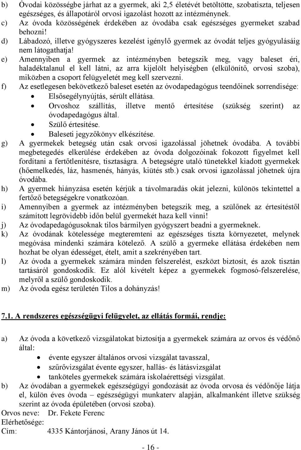 e) Amennyiben a gyermek az intézményben betegszik meg, vagy baleset éri, haladéktalanul el kell látni, az arra kijelölt helyiségben (elkülönítő, orvosi szoba), miközben a csoport felügyeletét meg