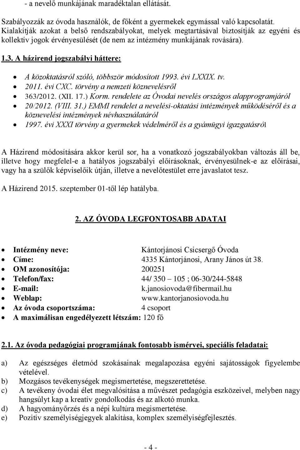 A házirend jogszabályi háttere: A közoktatásról szóló, többször módosított 1993. évi LXXIX. tv. 2011. évi CXC. törvény a nemzeti köznevelésről 363/2012. (XII. 17.) Korm.