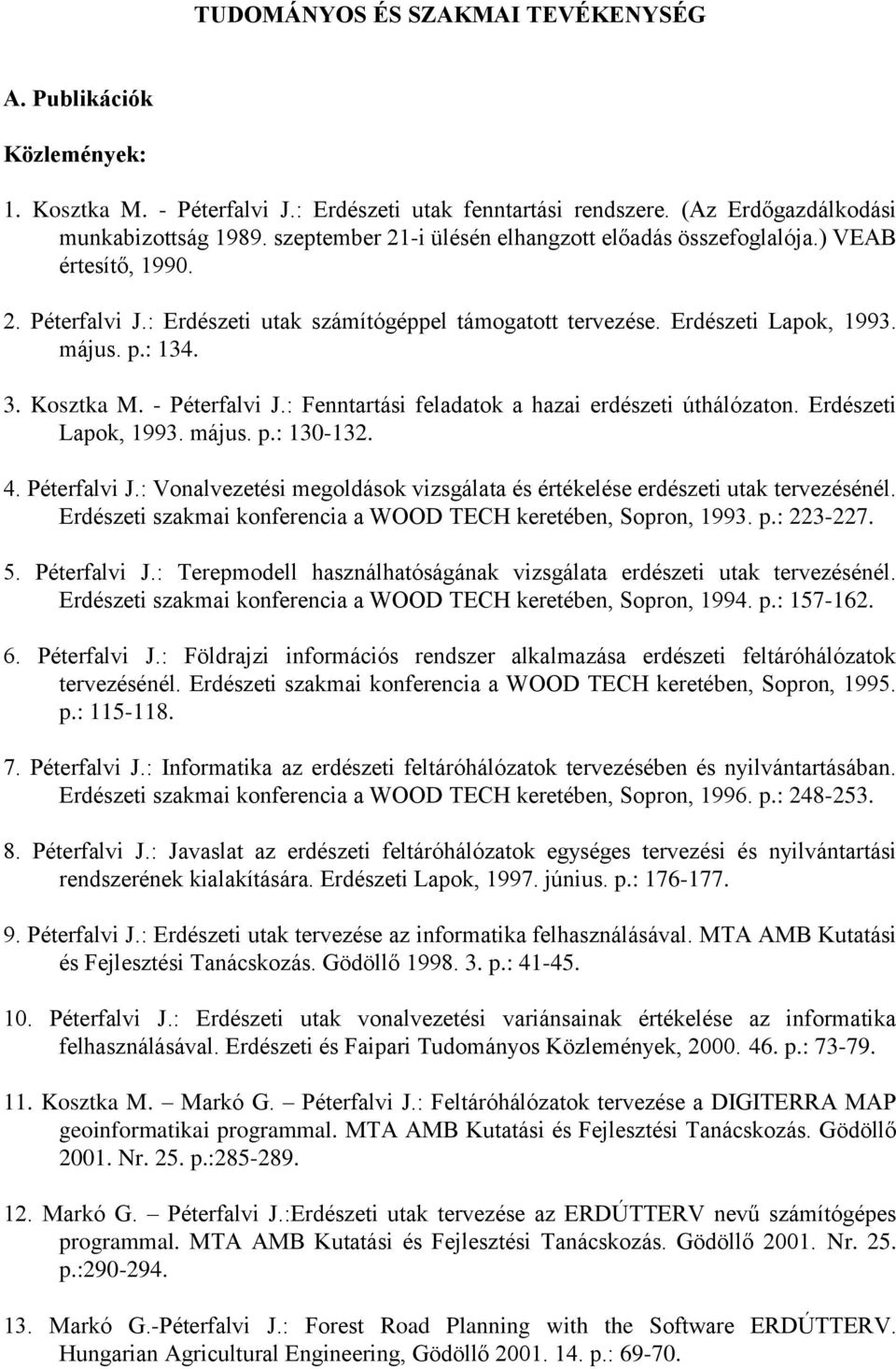 Kosztka M. - Péterfalvi J.: Fenntartási feladatok a hazai erdészeti úthálózaton. Erdészeti Lapok, 1993. május. p.: 130-132. 4. Péterfalvi J.: Vonalvezetési megoldások vizsgálata és értékelése erdészeti utak tervezésénél.