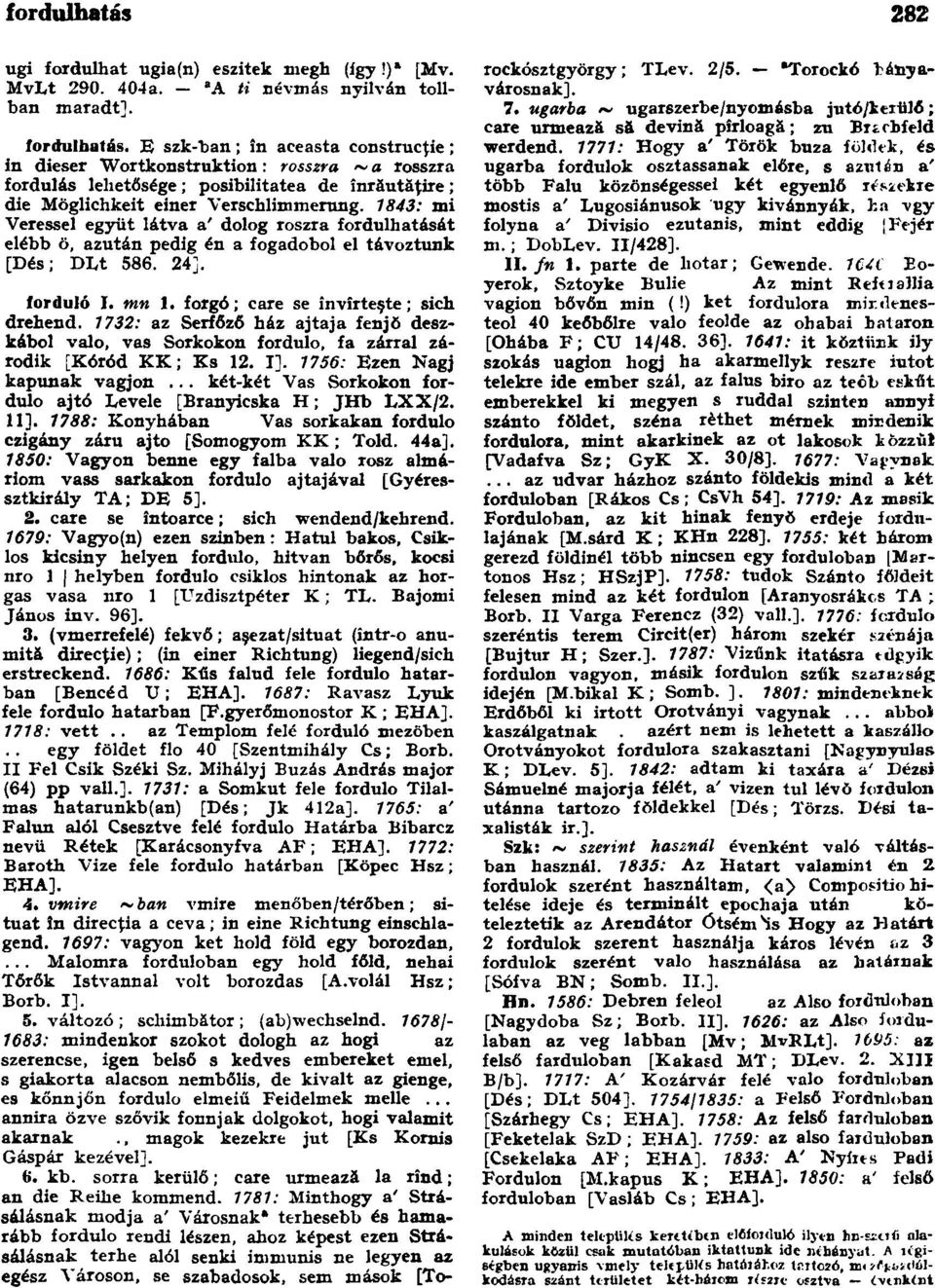 1843: mi Veressel együt látva a dolog roszra fordulhatását elébb ö, azután pedig én a fogadobol el távoztunk [Dés; DLt 586. 24]. forduló I. mn 1. forgó; care se învîrteşte; sich drehend.