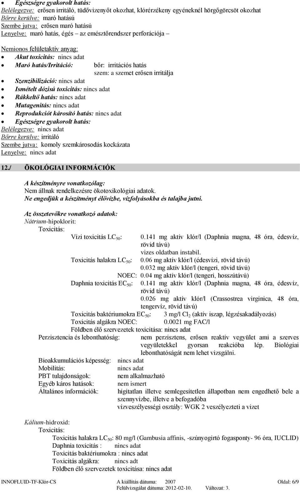 adat Ismételt dózisú toxicitás: nincs adat Rákkeltő hatás: nincs adat Mutagenitás: nincs adat Reprodukciót károsító hatás: nincs adat Egészségre gyakorolt hatás: Belélegezve: nincs adat Bőrre