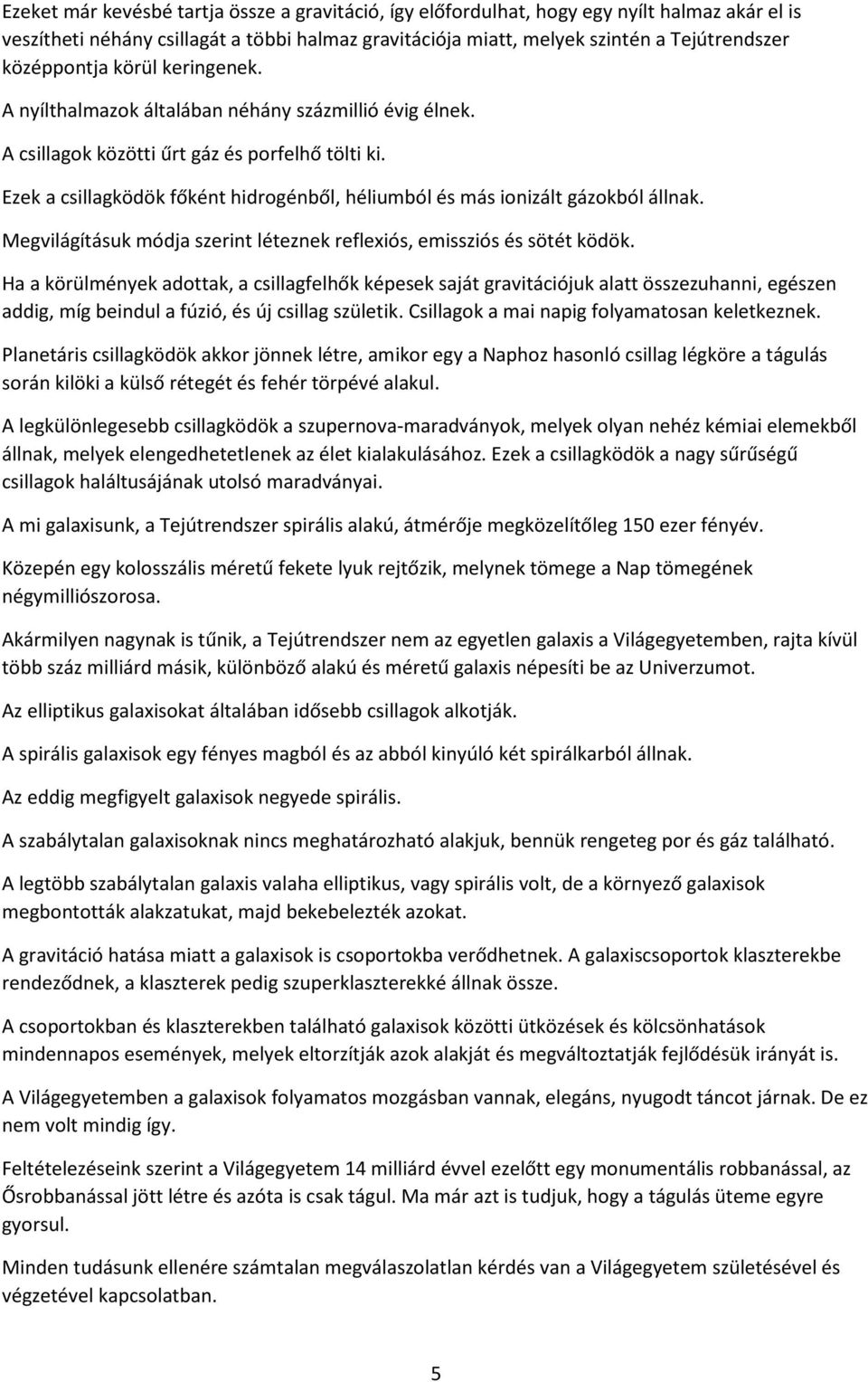 Ezek a csillagködök főként hidrogénből, héliumból és más ionizált gázokból állnak. Megvilágításuk módja szerint léteznek reflexiós, emissziós és sötét ködök.