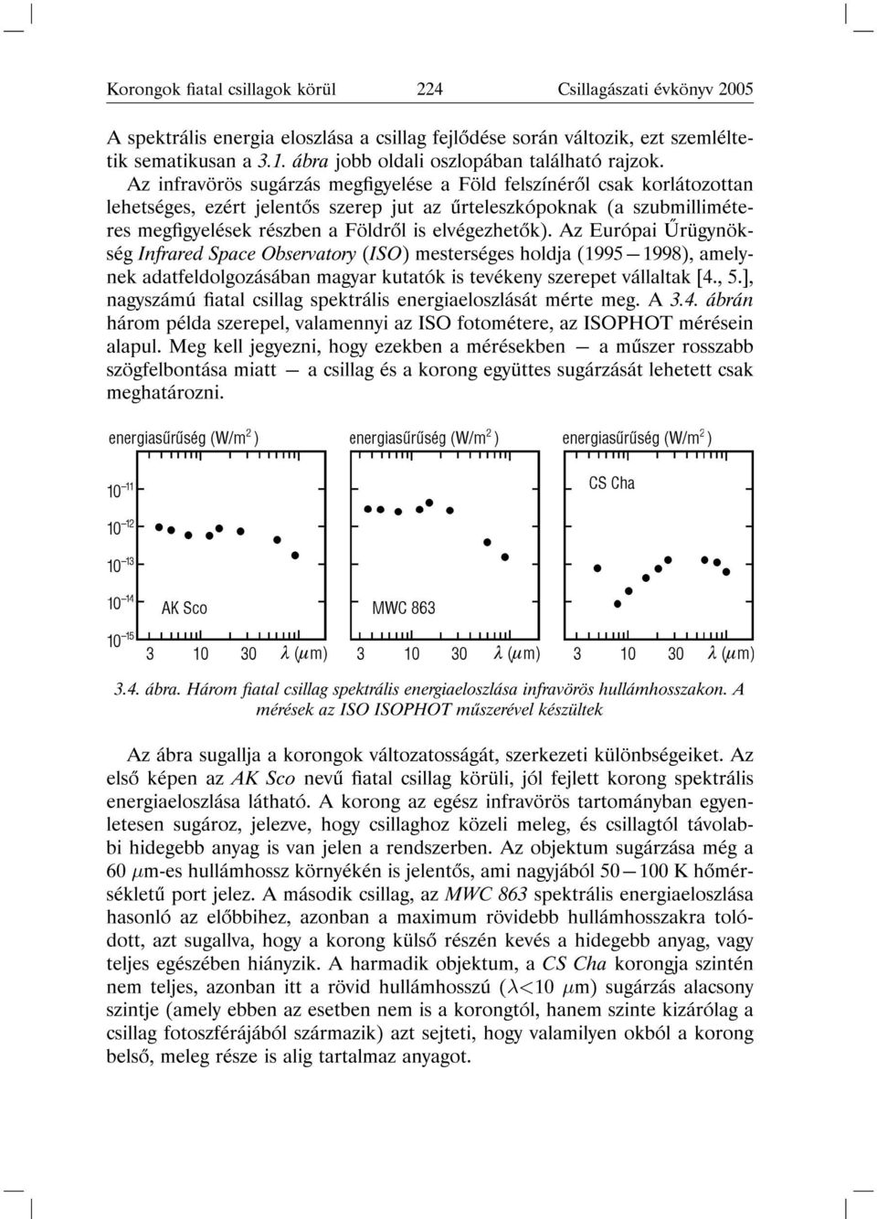 Az infravörös sugárzás meggyelése a Föld felszínér l csak korlátozottan lehetséges, ezért jelent s szerep jut az rteleszkópoknak (a szubmilliméteres meggyelések részben a Földr l is elvégezhet k).