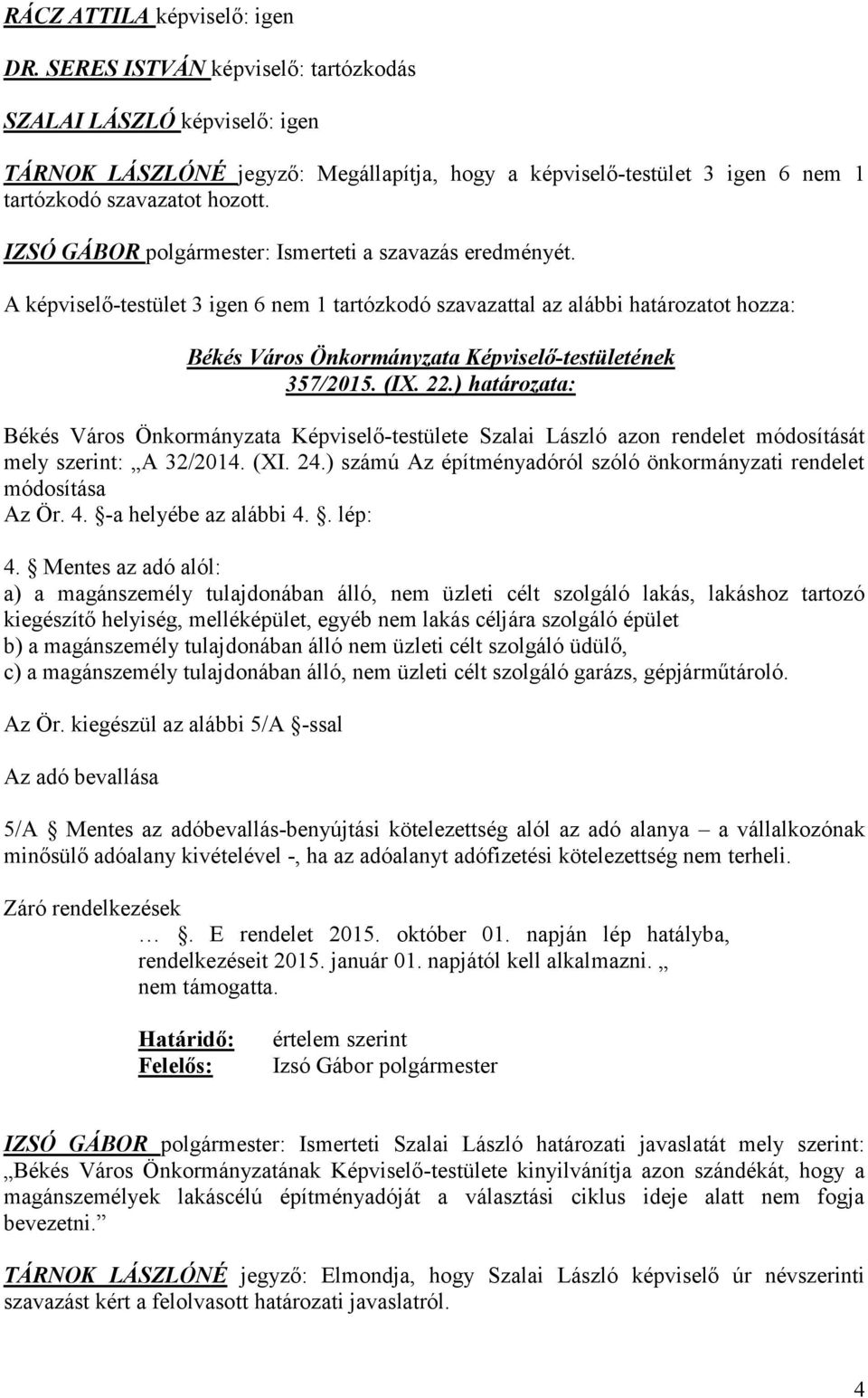 IZSÓ GÁBOR polgármester: Ismerteti a szavazás eredményét. A képviselő-testület 3 igen 6 nem 1 tartózkodó szavazattal az alábbi határozatot hozza: 357/2015. (IX. 22.