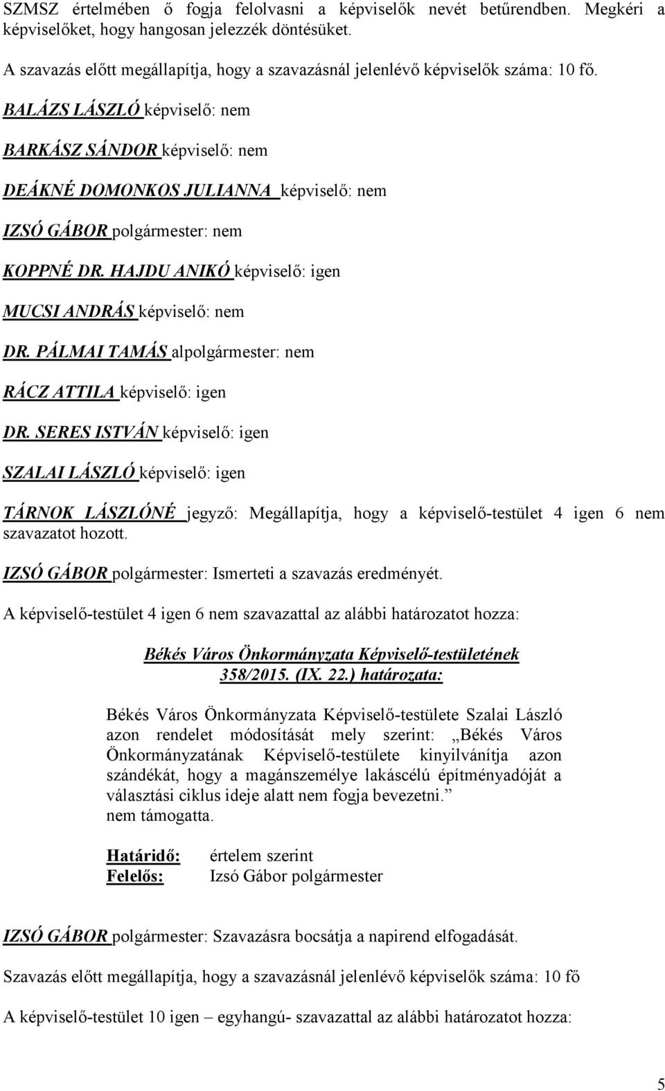 BALÁZS LÁSZLÓ képviselő: nem BARKÁSZ SÁNDOR képviselő: nem DEÁKNÉ DOMONKOS JULIANNA képviselő: nem IZSÓ GÁBOR polgármester: nem KOPPNÉ DR. HAJDU ANIKÓ képviselő: igen MUCSI ANDRÁS képviselő: nem DR.