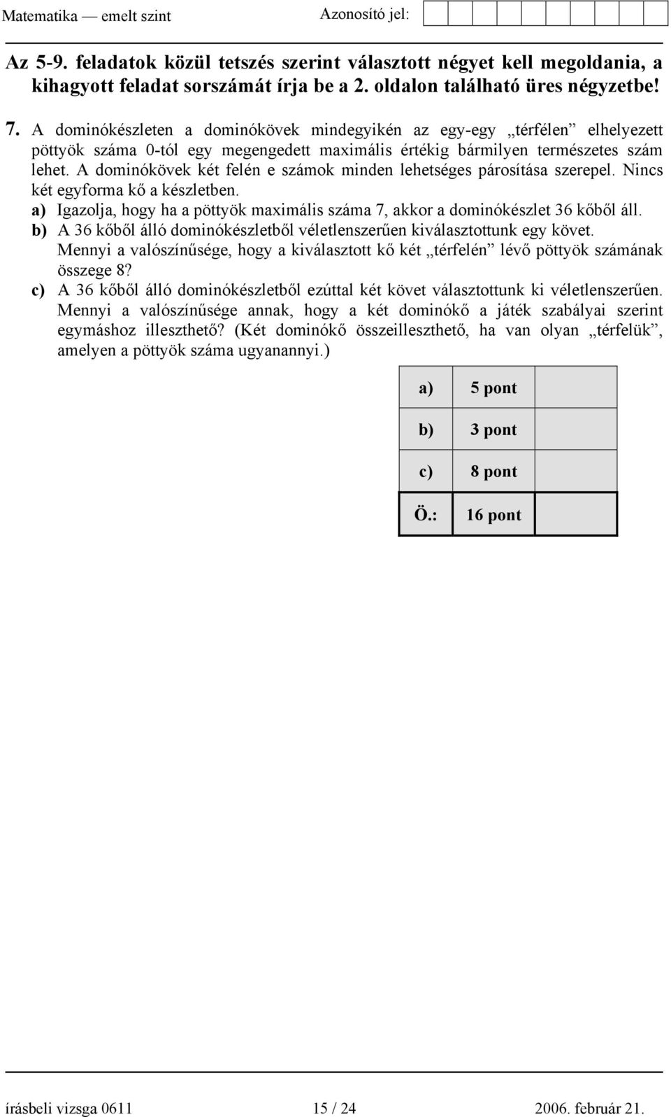 A dominókövek két felén e számok minden lehetséges párosítása szerepel. Nincs két egyforma kő a készletben. a) Igazolja, hogy ha a pöttyök maximális száma 7, akkor a dominókészlet 36 kőből áll.