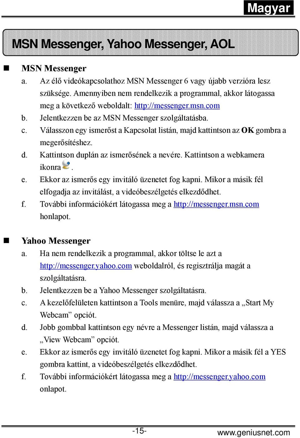 Válasszon egy ismerőst a Kapcsolat listán, majd kattintson az OK gombra a megerősítéshez. d. Kattintson duplán az ismerősének a nevére. Kattintson a webkamera ikonra. e. Ekkor az ismerős egy invitáló üzenetet fog kapni.