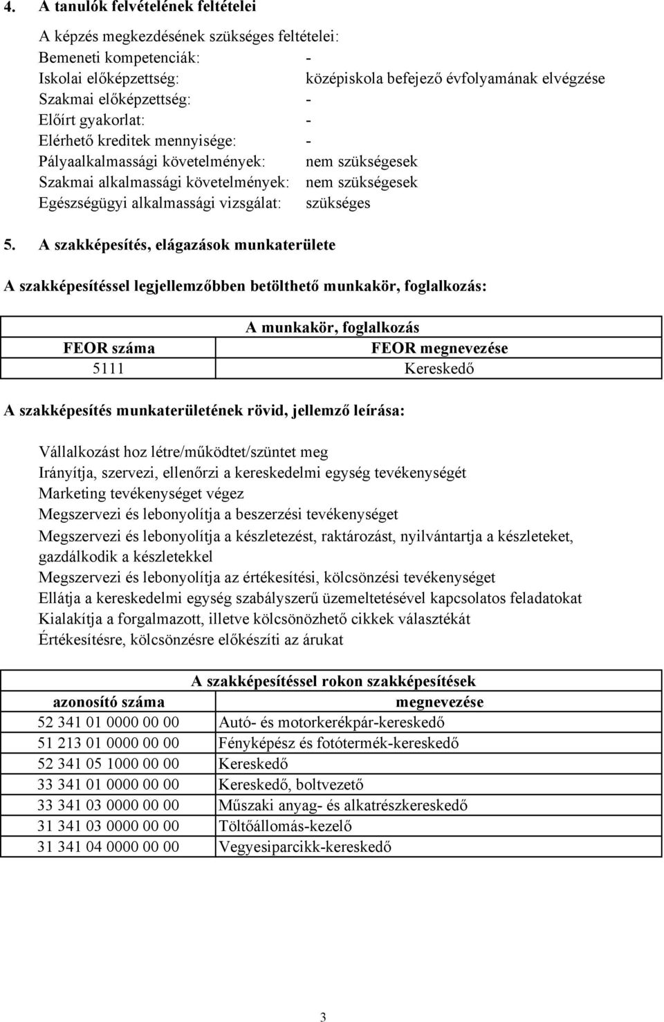 5. A szakképesítés, elágazások munkaterülete A szakképesítéssel legjellemzőbben betölthető munkakör, foglalkozás: A munkakör, foglalkozás FEOR száma FEOR megnevezése 5111 Kereskedő A szakképesítés