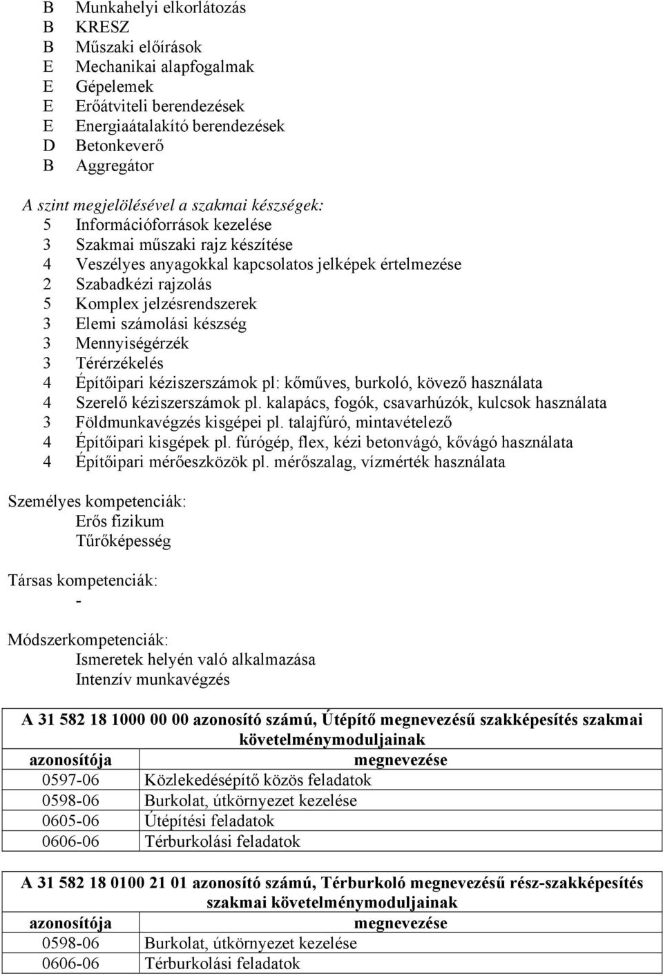 jelzésrendszerek 3 Elemi számolási készség 3 Mennyiségérzék 3 Térérzékelés 4 Építőipari kéziszerszámok pl: kőműves, burkoló, kövező használata 4 Szerelő kéziszerszámok pl.