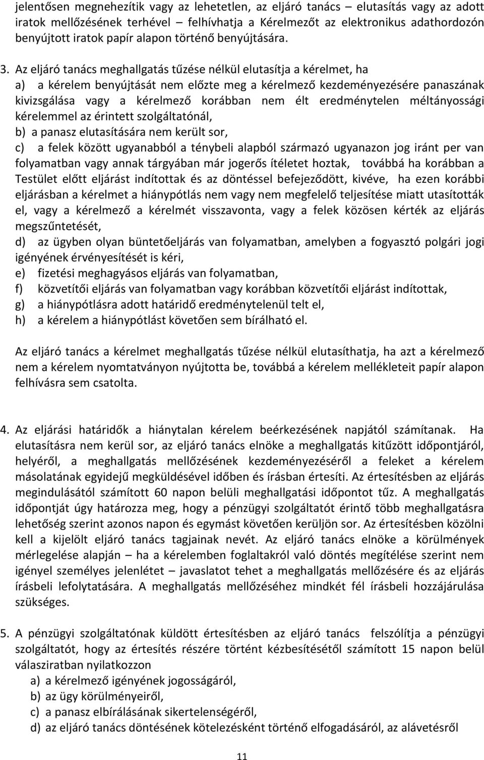 Az eljáró tanács meghallgatás tűzése nélkül elutasítja a kérelmet, ha a) a kérelem benyújtását nem előzte meg a kérelmező kezdeményezésére panaszának kivizsgálása vagy a kérelmező korábban nem élt