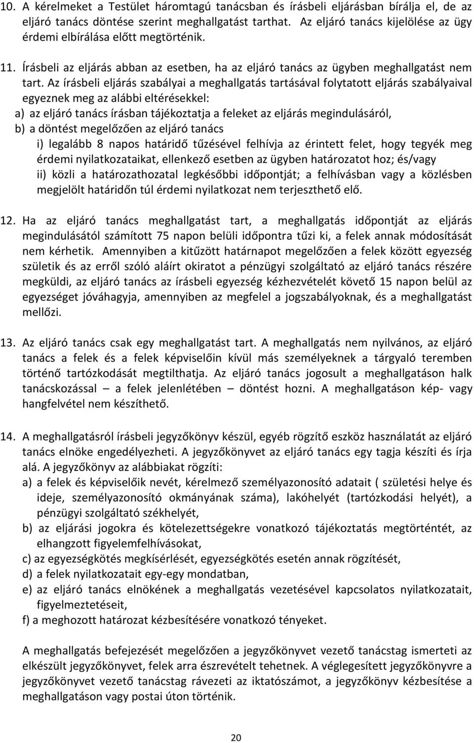 Az írásbeli eljárás szabályai a meghallgatás tartásával folytatott eljárás szabályaival egyeznek meg az alábbi eltérésekkel: a) az eljáró tanács írásban tájékoztatja a feleket az eljárás