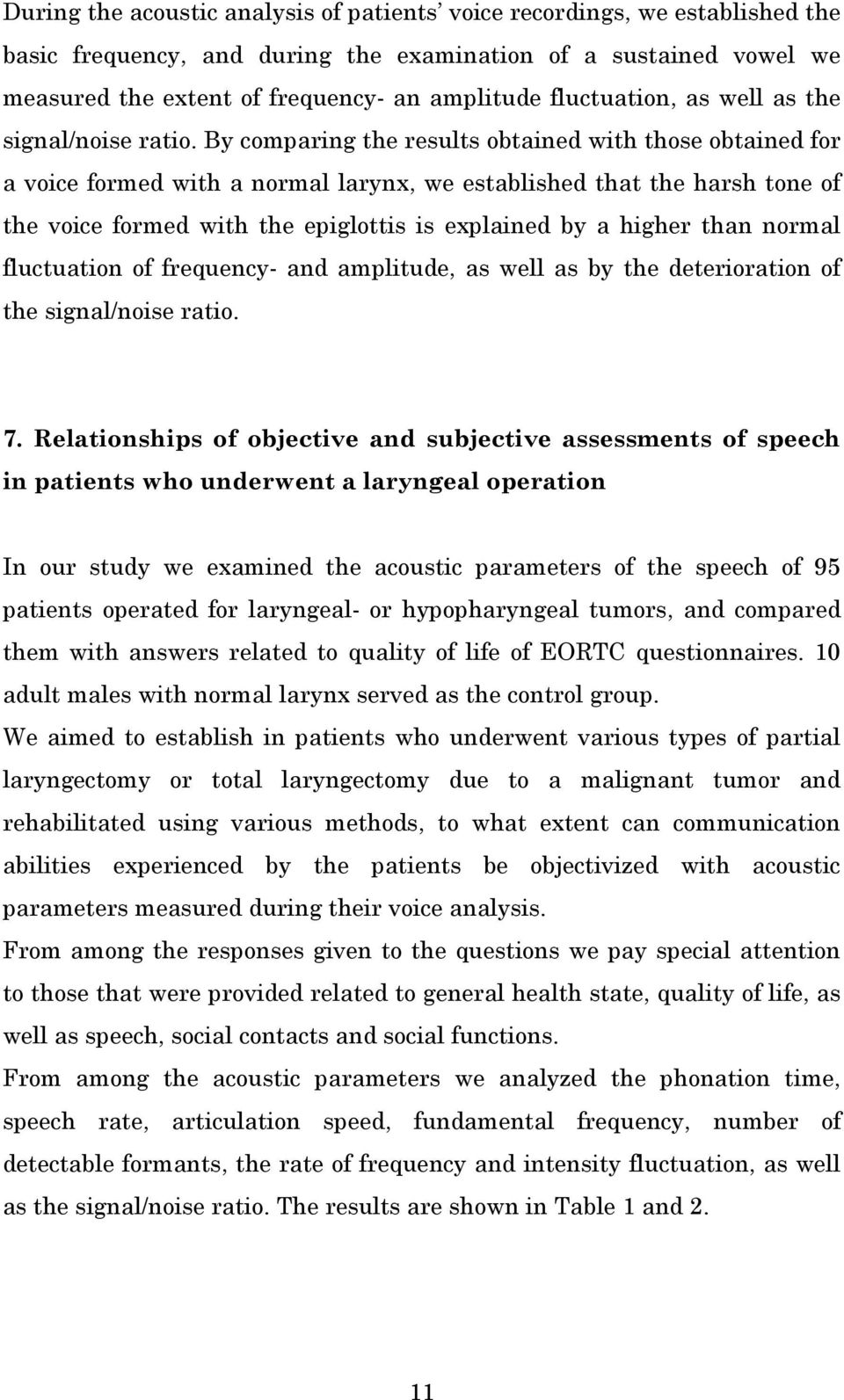 By comparing the results obtained with those obtained for a voice formed with a normal larynx, we established that the harsh tone of the voice formed with the epiglottis is explained by a higher than