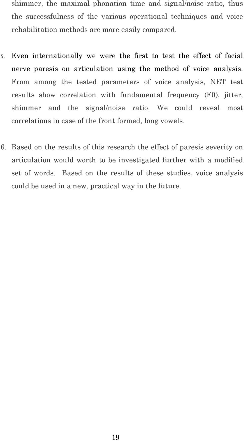From among the tested parameters of voice analysis, test results show correlation with fundamental frequency (F0), jitter, shimmer and the signal/noise ratio.