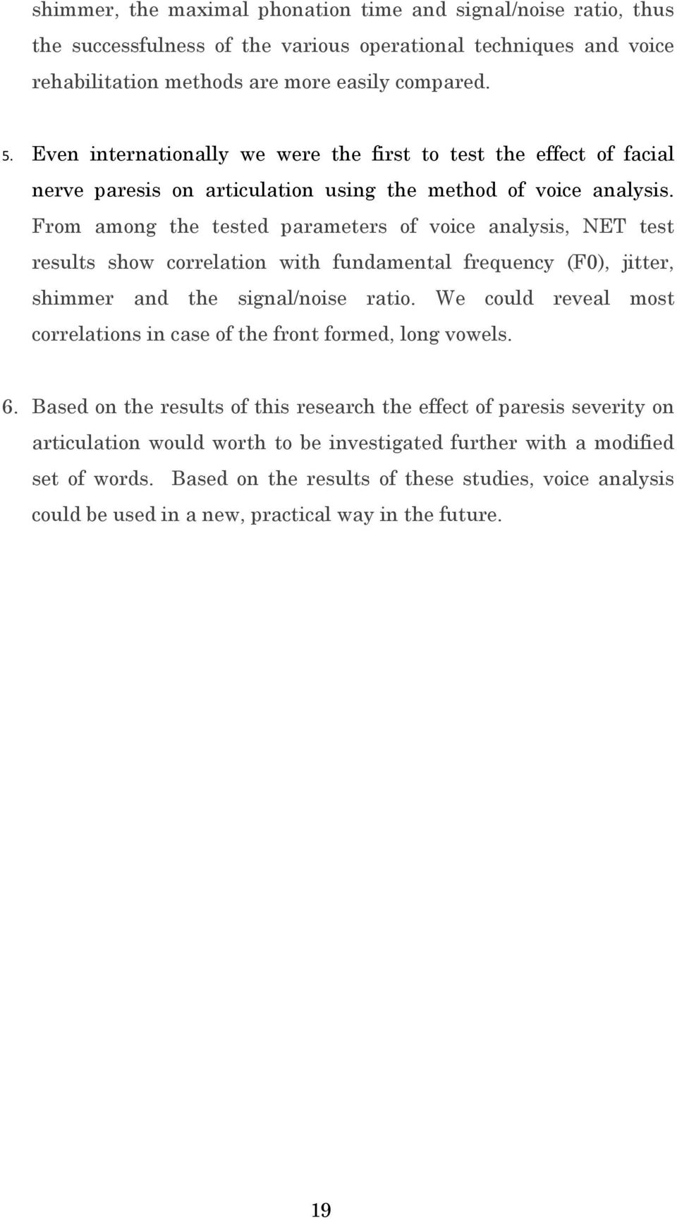 From among the tested parameters of voice analysis, test results show correlation with fundamental frequency (F0), jitter, shimmer and the signal/noise ratio.