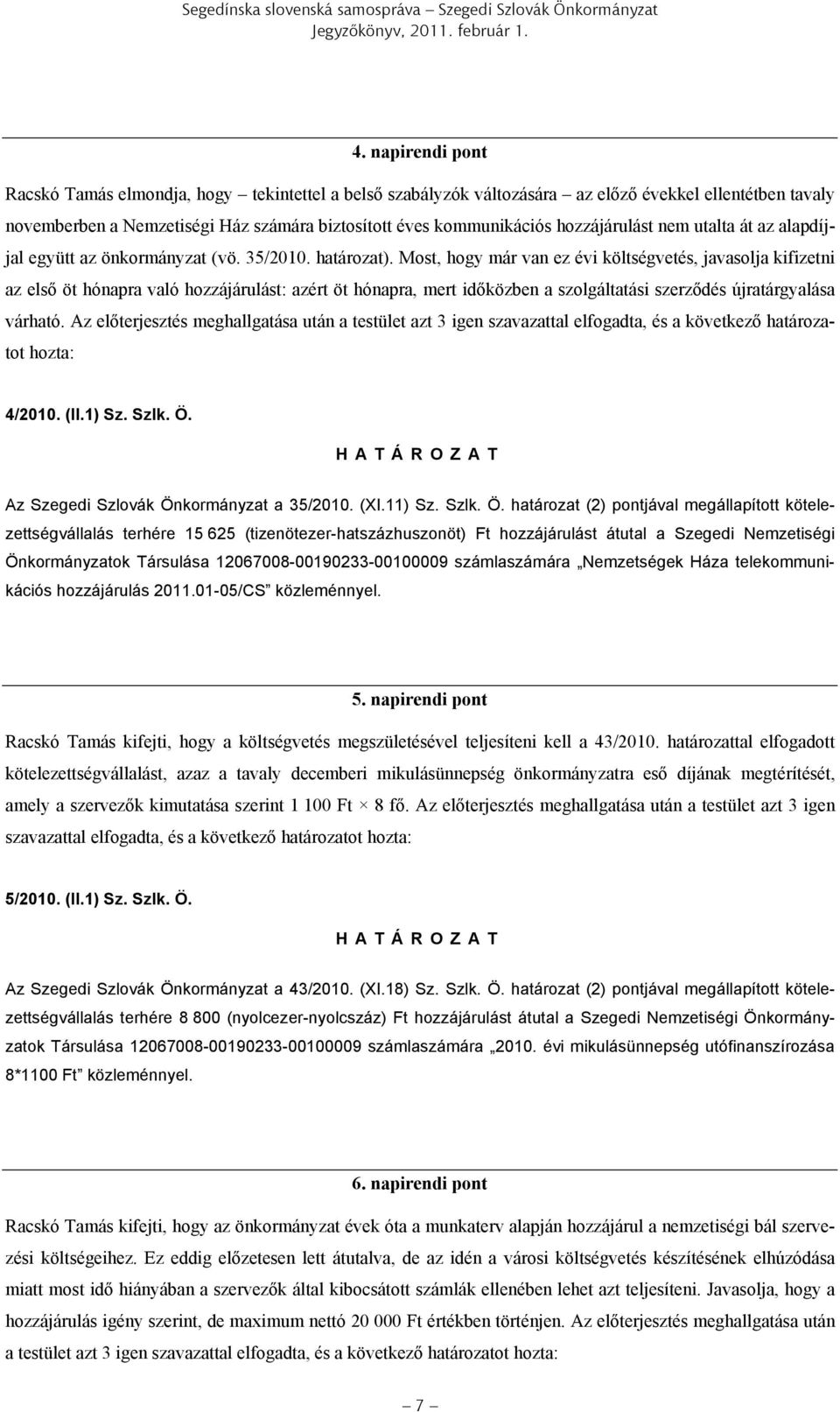 Most, hogy már van ez évi költségvetés, javasolja kifizetni az első öt hónapra való hozzájárulást: azért öt hónapra, mert időközben a szolgáltatási szerződés újratárgyalása várható.