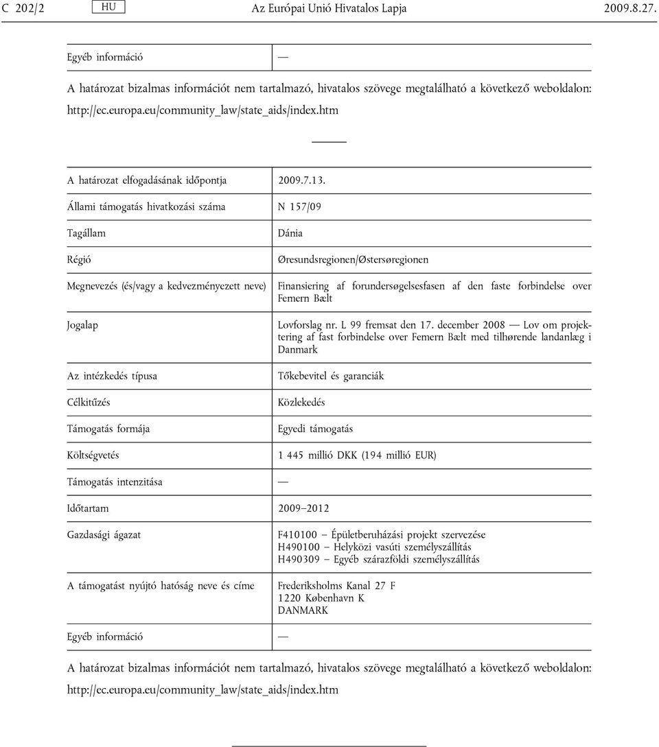 Állami támogatás hivatkozási száma N 157/09 Tagállam Régió Megnevezés (és/vagy a kedvezményezett neve) Jogalap Az intézkedés típusa Célkitűzés Támogatás formája Költségvetés Dánia