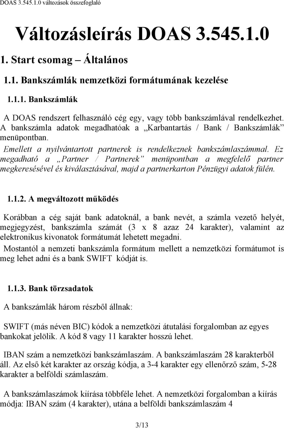 Ez megadható a Partner / Partnerek menüpontban a megfelelő partner megkeresésével és kiválasztásával, majd a partnerkarton Pénzügyi adatok fülén. 1.1.2.