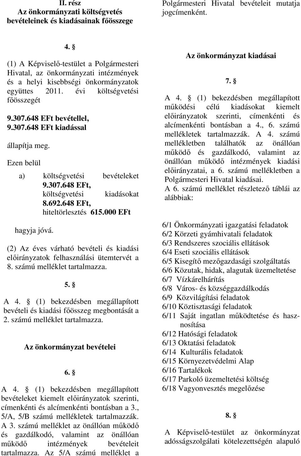 Ezen belül a) költségvetési bevételeket 9.307.648 EFt, költségvetési kiadásokat 8.692.648 EFt, hiteltörlesztés 615.000 EFt hagyja jóvá.