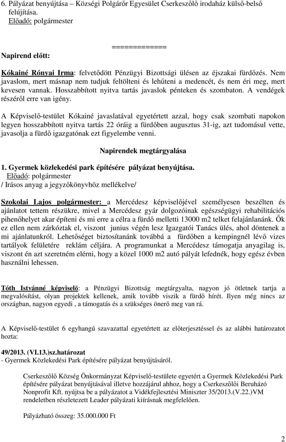 Nem javaslom, mert másnap nem tudjuk feltölteni és lehűteni a medencét, és nem éri meg, mert kevesen vannak. Hosszabbított nyitva tartás javaslok pénteken és szombaton.