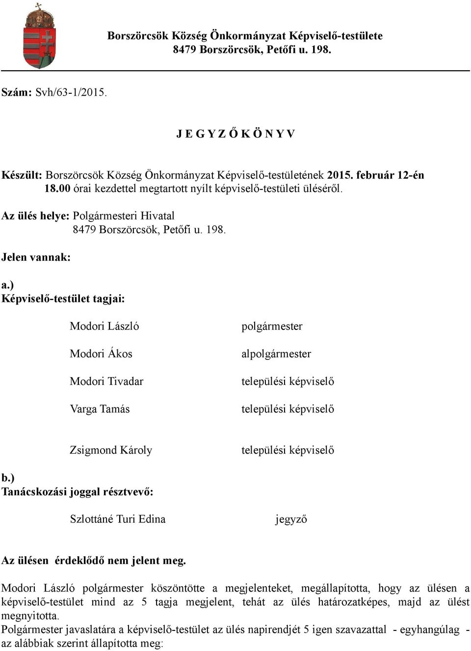 ) Képviselő-testület tagjai: Modori László Modori Ákos Modori Tivadar Varga Tamás polgármester alpolgármester települési képviselő települési képviselő Zsigmond Károly települési képviselő b.