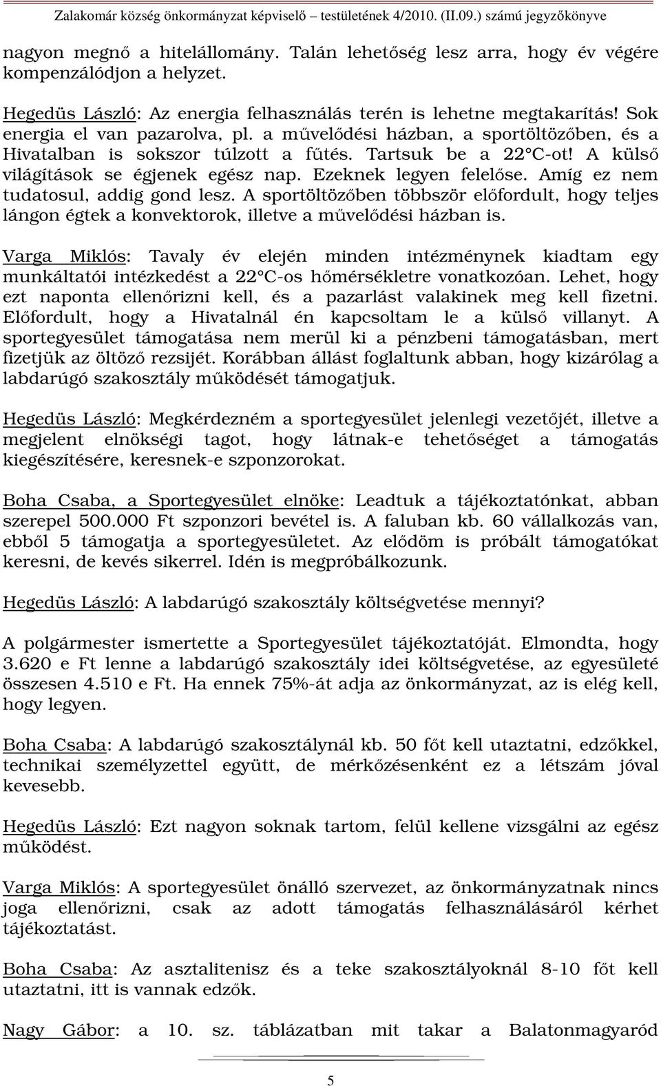 Ezeknek legyen felelőse. Amíg ez nem tudatosul, addig gond lesz. A sportöltözőben többször előfordult, hogy teljes lángon égtek a konvektorok, illetve a művelődési házban is.