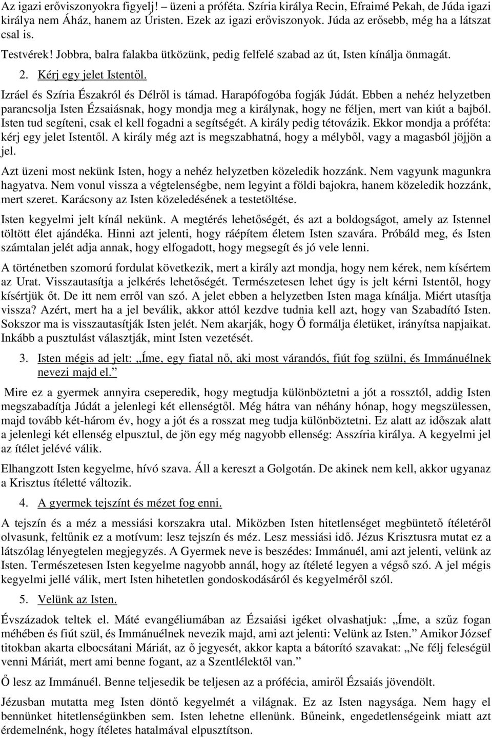 Izráel és Szíria Északról és Délről is támad. Harapófogóba fogják Júdát. Ebben a nehéz helyzetben parancsolja Isten Ézsaiásnak, hogy mondja meg a királynak, hogy ne féljen, mert van kiút a bajból.