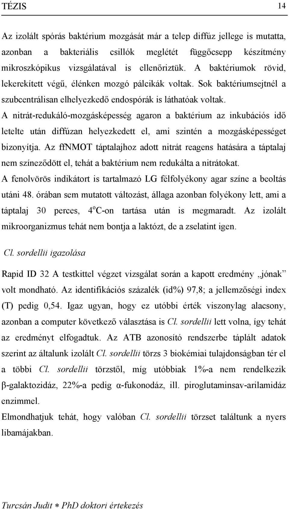 A nitrát-redukáló-mozgásképesség agaron a baktérium az inkubációs idő letelte után diffúzan helyezkedett el, ami szintén a mozgásképességet bizonyítja.