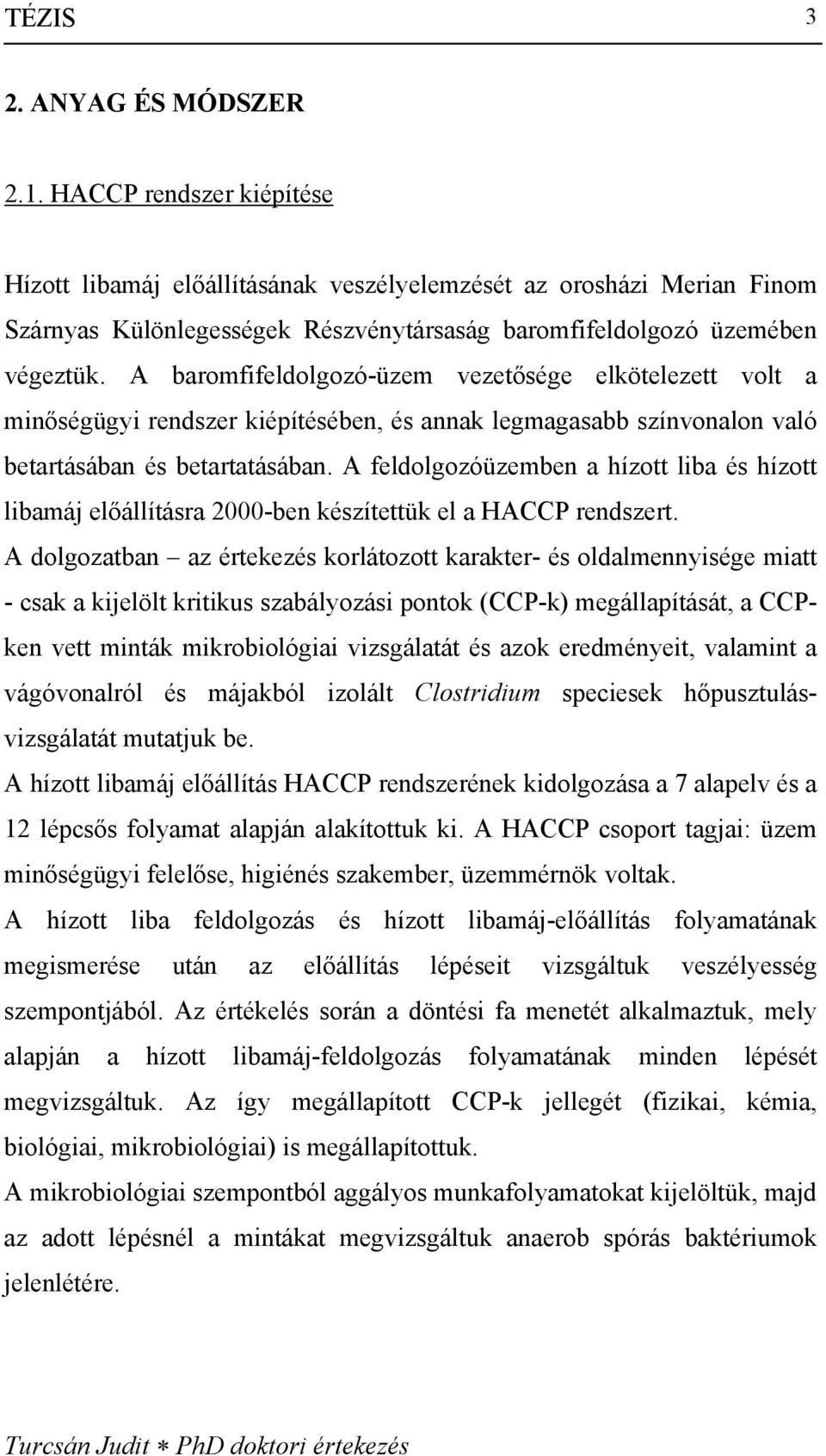 A baromfifeldolgozó-üzem vezetősége elkötelezett volt a minőségügyi rendszer kiépítésében, és annak legmagasabb színvonalon való betartásában és betartatásában.