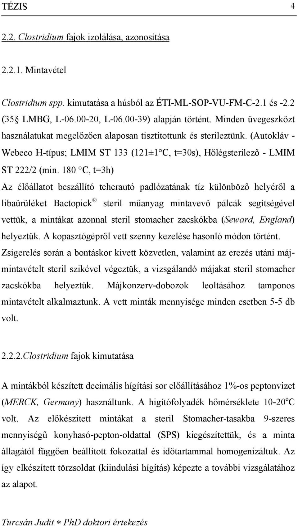 180 C, t=3h) Az élőállatot beszállító teherautó padlózatának tíz különböző helyéről a libaürüléket Bactopick steril műanyag mintavevő pálcák segítségével vettük, a mintákat azonnal steril stomacher