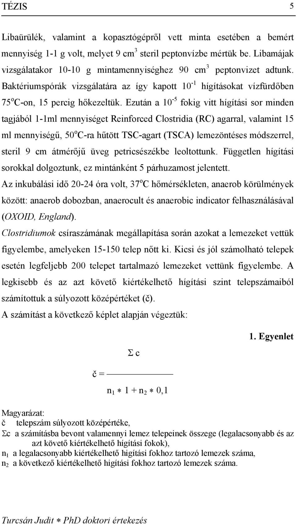 Ezután a 10-5 fokig vitt hígítási sor minden tagjából 1-1ml mennyiséget Reinforced Clostridia (RC) agarral, valamint 15 ml mennyiségű, 50 o C-ra hűtött TSC-agart (TSCA) lemezöntéses módszerrel,