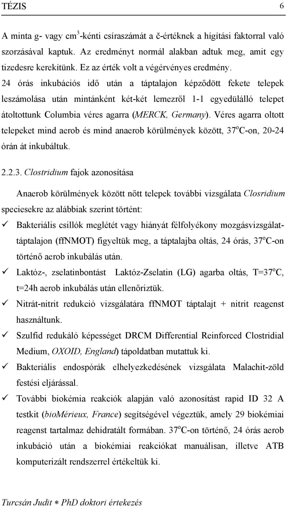 24 órás inkubációs idő után a táptalajon képződött fekete telepek leszámolása után mintánként két-két lemezről 1-1 egyedülálló telepet átoltottunk Columbia véres agarra (MERCK, Germany).