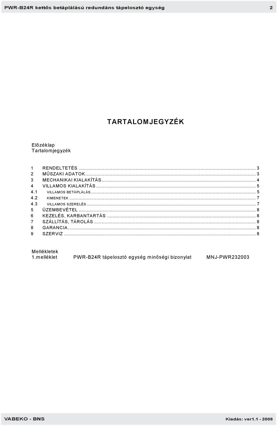 .. 7 4.3 VILLAMOS SZERELÉS... 7 5 ÜZEMBEVÉTEL... 8 6 KEZELÉS, KARBANTARTÁS... 8 7 SZÁLLÍTÁS, TÁROLÁS... 8 8 GARANCIA.