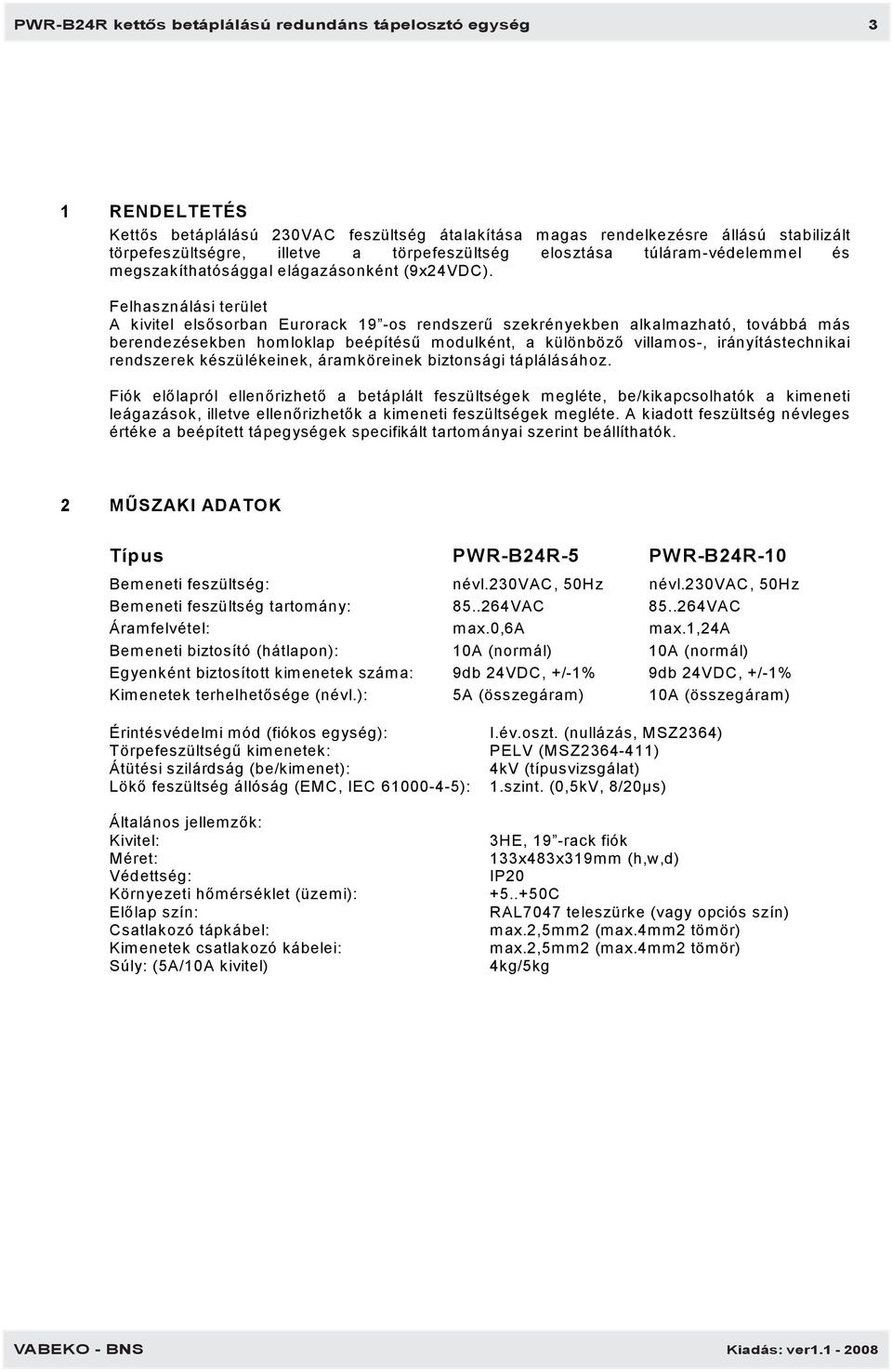 Felhasználási terület A kivitel elsősorban Eurorack 19 -os rendszerű szekrényekben alkalmazható, továbbá más berendezésekben homloklap beépítésű modulként, a különböző villamos-, irányítástechnikai