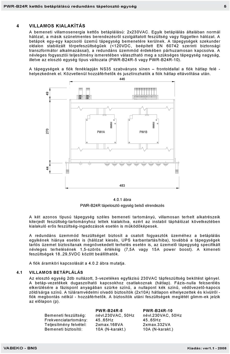 A tápegységek szekunder oldalon stabilizált törpefeszültségűek (<120VDC, beépített EN 60742 szerinti biztonsági transzformátor alkalmazással), a redundáns üzemmód érdekében párhuzamosan kapcsolva.