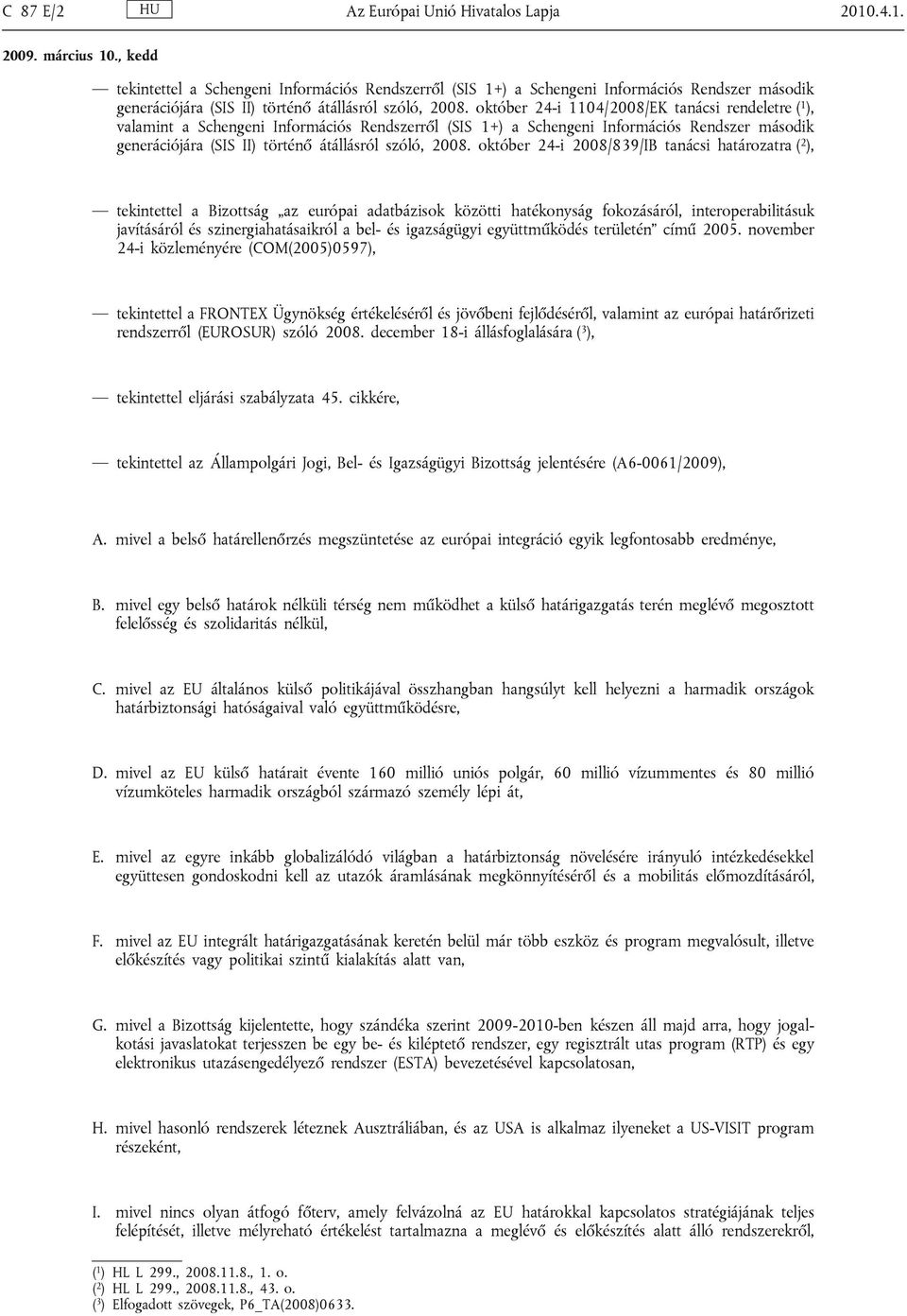 2008. október 24-i 2008/839/IB tanácsi határozatra ( 2 ), tekintettel a Bizottság az európai adatbázisok közötti hatékonyság fokozásáról, interoperabilitásuk javításáról és szinergiahatásaikról a