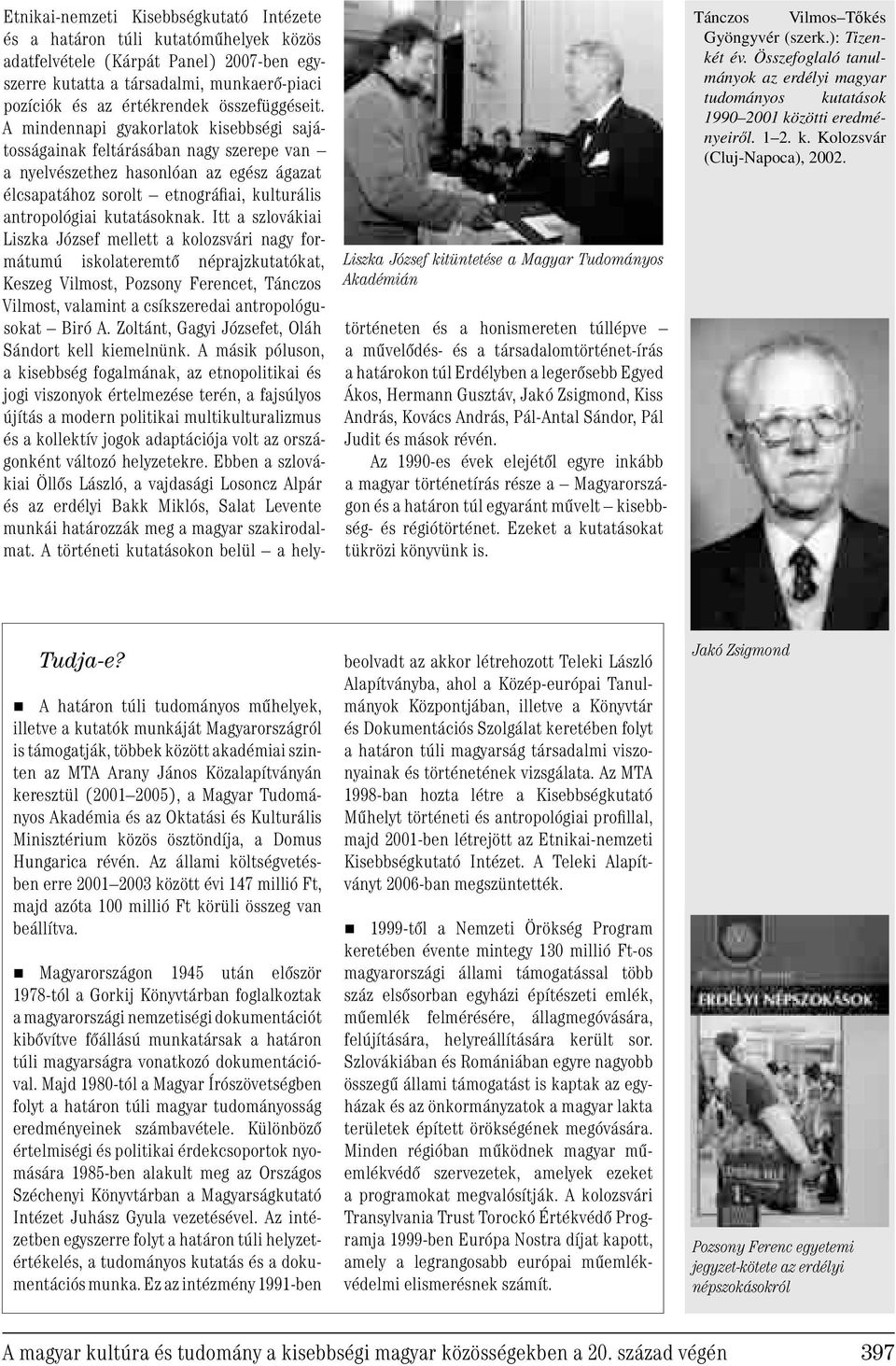 A mindennapi gyakorlatok kisebbségi sajátosságainak feltárásában nagy szerepe van a nyelvészethez hasonlóan az egész ágazat élcsapatához sorolt etnográfiai, kulturális antropológiai kutatásoknak.