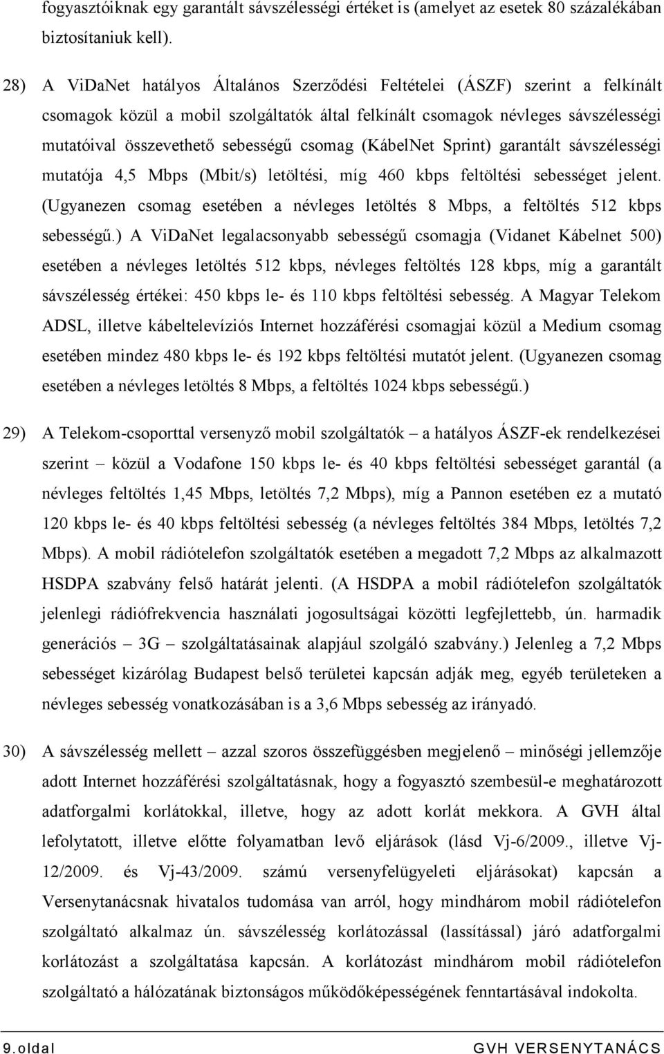 csomag (KábelNet Sprint) garantált sávszélességi mutatója 4,5 Mbps (Mbit/s) letöltési, míg 460 kbps feltöltési sebességet jelent.