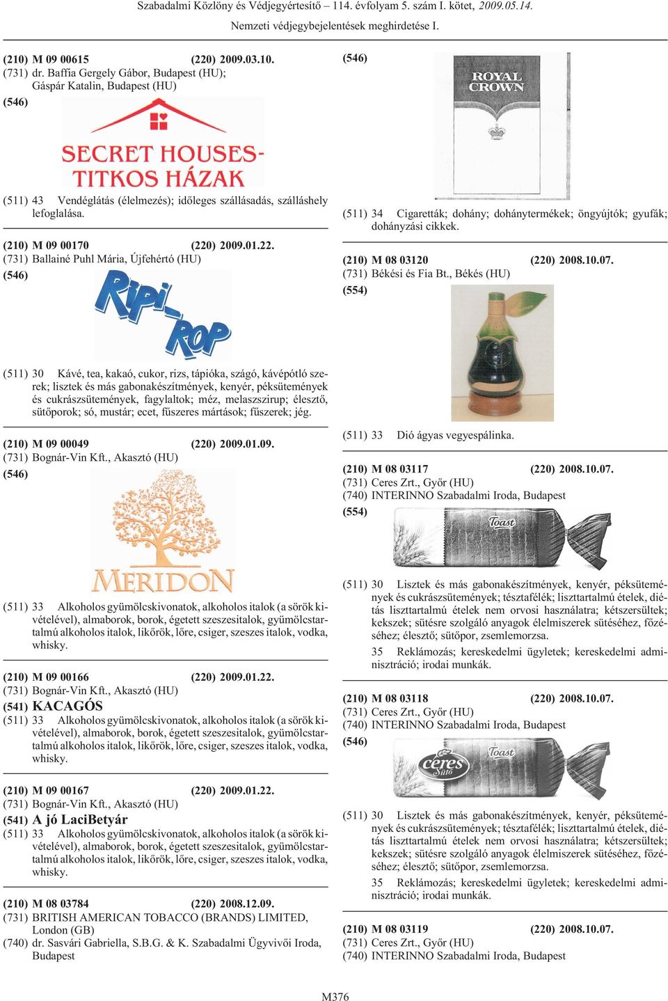 ) 2009.01.22. (731) Ballainé Puhl Mária, Újfehértó (HU) (511) 34 Cigaretták; dohány; dohánytermékek; öngyújtók; gyufák; dohányzási cikkek. (210) M 08 03120 (220) 2008.10.07. (731) Békési és Fia Bt.