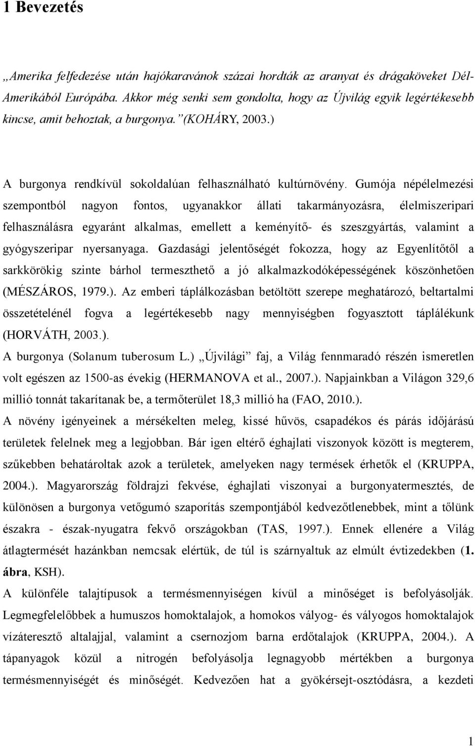 Gumója népélelmezési szempontból nagyon fontos, ugyanakkor állati takarmányozásra, élelmiszeripari felhasználásra egyaránt alkalmas, emellett a keményítő- és szeszgyártás, valamint a gyógyszeripar